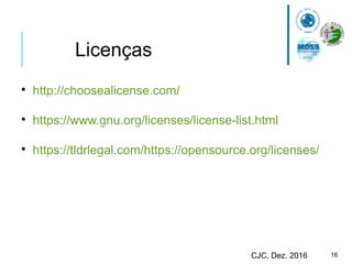 16CJC, Dez. 2016
Licenças

http://choosealicense.com/

https://www.gnu.org/licenses/license-list.html

https://tldrlegal.com/https://opensource.org/licenses/
 