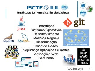 22CJC, Dez. 2016
Introdução
Sistemas Operativos
Desenvolvimento
Modelos Negócio
Disseminação
Base de Dados
Segurança Aplicações e Redes
Aplicações Web
Seminário
 