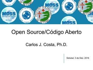 Open Source/Código Aberto
Carlos J. Costa, Ph.D.
Setubal, 3 de Dez. 2016
 