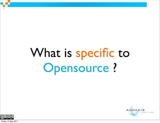 What is speciﬁc to
                      Opensource ?


Friday 13 May 2011
 