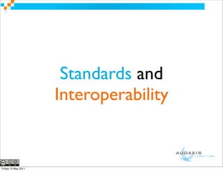 Standards and
                     Interoperability


Friday 13 May 2011
 