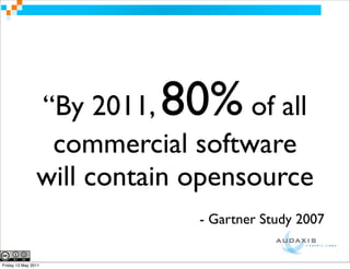 “By 2011, 80%     of all
                 commercial software
                will contain opensource
                              - Gartner Study 2007


Friday 13 May 2011
 