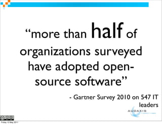 “more than    halfof
                     organizations surveyed
                      have adopted open-
                       source software”
                             - Gartner Survey 2010 on 547 IT
                                                     leaders

Friday 13 May 2011
 