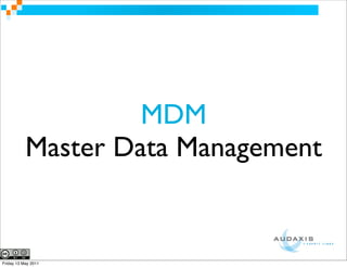 MDM
           Master Data Management


Friday 13 May 2011
 