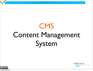 CMS
                     Content Management
                           System


Friday 13 May 2011
 