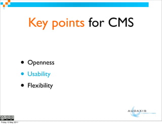Key points for CMS

                     • Openness
                     • Usability
                     • Flexibility

Friday 13 May 2011
 