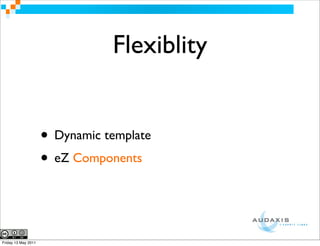 Flexiblity


                     • Dynamic template
                     • eZ Components


Friday 13 May 2011
 