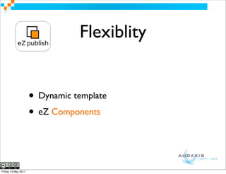 Flexiblity


                     • Dynamic template
                     • eZ Components


Friday 13 May 2011
 