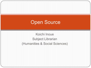 Open Source

         Koichi Inoue
     Subject Librarian
(Humanities & Social Sciences)
 