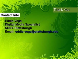Thank You
Contact Info
  Eddie Vega
  Digital Media Specialist
  SUNY Plattsburgh
  Email: eddie.vega@plattsburgh.edu
 