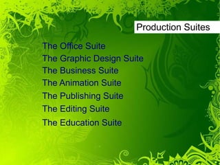 Production Suites
The Office Suite
The Graphic Design Suite
The Business Suite
The Animation Suite
The Publishing Suite
The Editing Suite
The Education Suite
 