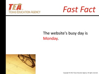Copyright © 2012 Texas Education Agency. All rights reserved.
Fast Fact
The website's busy day is
Monday.
 