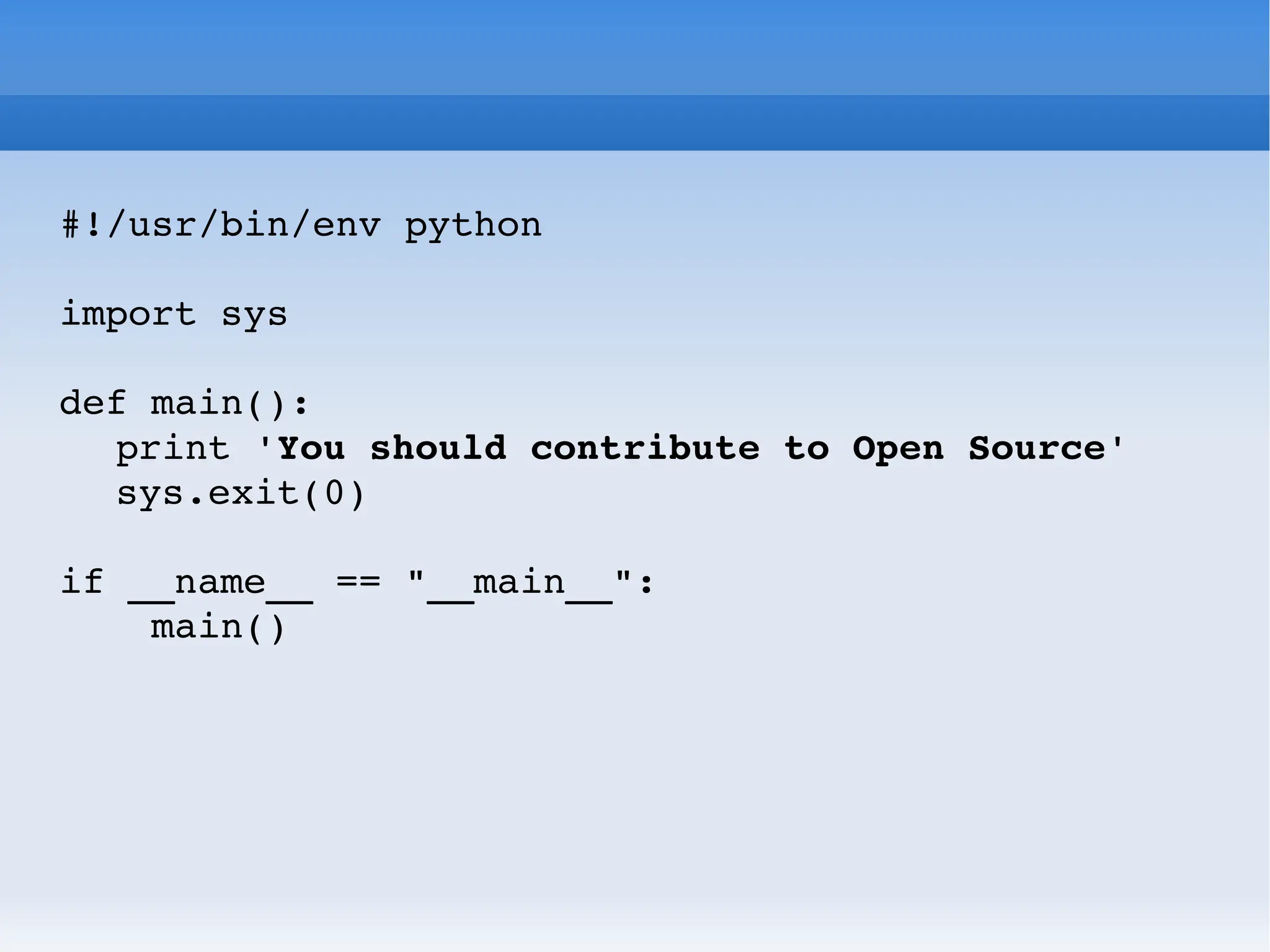 #!/usr/bin/env python import sys def main(): print ' You should contribute to Open Source ' sys.exit(0) if __name__ == &quot;__main__&quot;: main() 