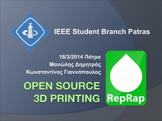 OPEN SOURCE
3D PRINTING
18/3/2014 Πάτρα
Μανώλης Δηµητράς
Κωνσταντίνος Γιαννόπουλος
IEEE Student Branch Patras
 