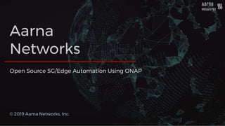 Aarna
Networks
© 2019 Aarna Networks, Inc.
Open Source 5G/Edge Automation Using ONAP
 