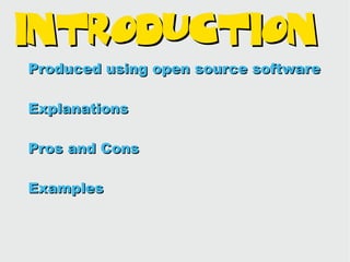 Introduction
Produced using open source software

Explanations

Pros and Cons

Examples
 