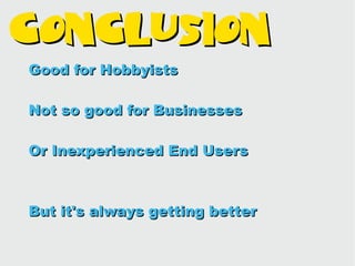 Conclusion
Good for Hobbyists

Not so good for Businesses

Or Inexperienced End Users



But it's always getting better
 