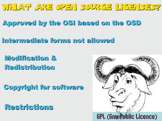 What are open source licenses?

Approved by the OSI based on the OSD

Intermediate forms not allowed

Modification &
Redistribution


Copyright for software


Restrictions
                         GPL (Gnu Public Licence)
 