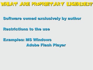 What Are Proprietary Licenses?


Software owned exclusively by author

Restrictions to the use

Examples: MS Windows
          Adobe Flash Player
 