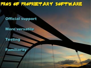 Pros Of proprietary Software


 Official support

 More versatile

 Testing

 Familiarity
 
