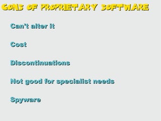 Cons Of proprietary Software

 Can't alter it

 Cost

 Discontinuations

 Not good for specialist needs

 Spyware
 