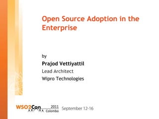 Open Source Adoption in the
Enterprise


by
Prajod Vettiyattil
Lead Architect
Wipro Technologies
 