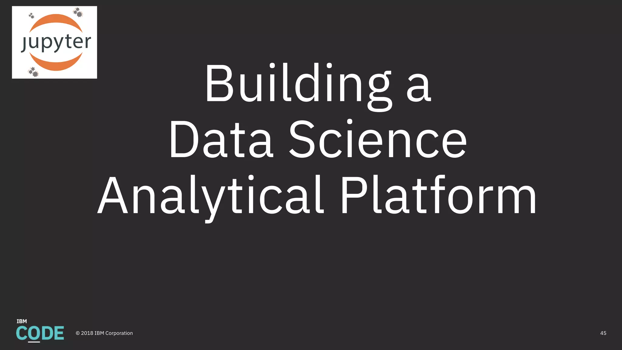 Building a
Data Science
Analytical Platform
45© 2018 IBM Corporation
 