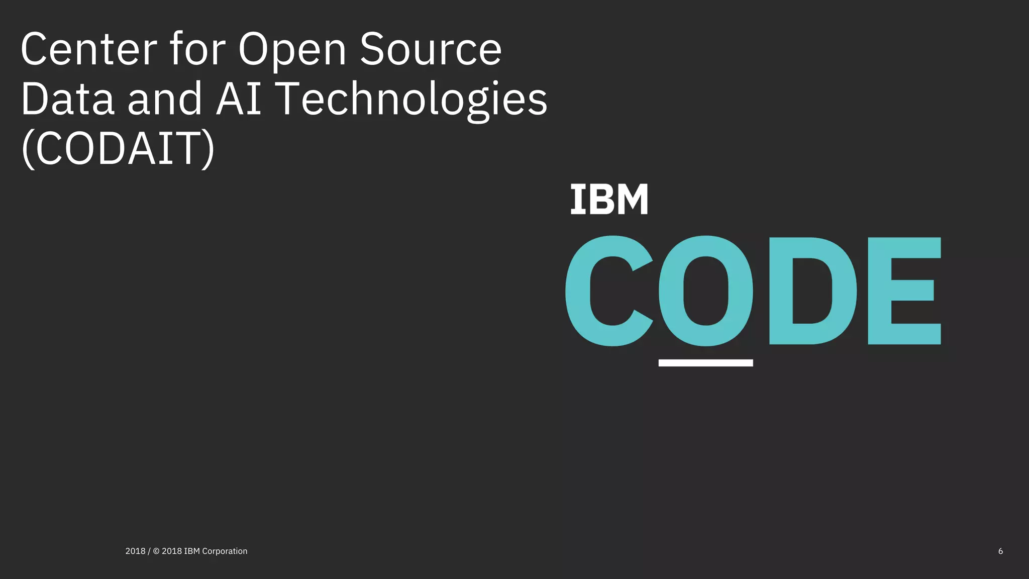 Center for Open Source
Data and AI Technologies
(CODAIT)
62018 / © 2018 IBM Corporation
 