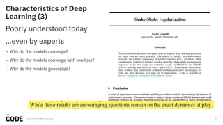 Characteristics of Deep
Learning (3)
17
Poorly understood today
…even by experts
– Why do the models converge?
– Why do the models converge with low loss?
– Why do the models generalize?
2018 / © 2018 IBM Corporation
 