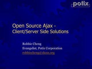 potix


Open Source Ajax -
Client/Server Side Solutions

    Robbie Cheng
    Evangelist, Potix Corporation
    robbiecheng@zkoss.org



                                Copyright © 2009 Potix Corporation
 