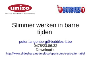 Slimmer werken in barre
            tijden
         peter.langenberg@bubbles-it.be
                  0475/23.86.32
                   Download :
http://www.slideshare.net/mylbco/opensource-als-alternatief
 
