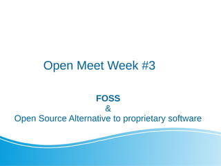 Open Meet Week #3
FOSS
&
Open Source Alternative to proprietary software
 