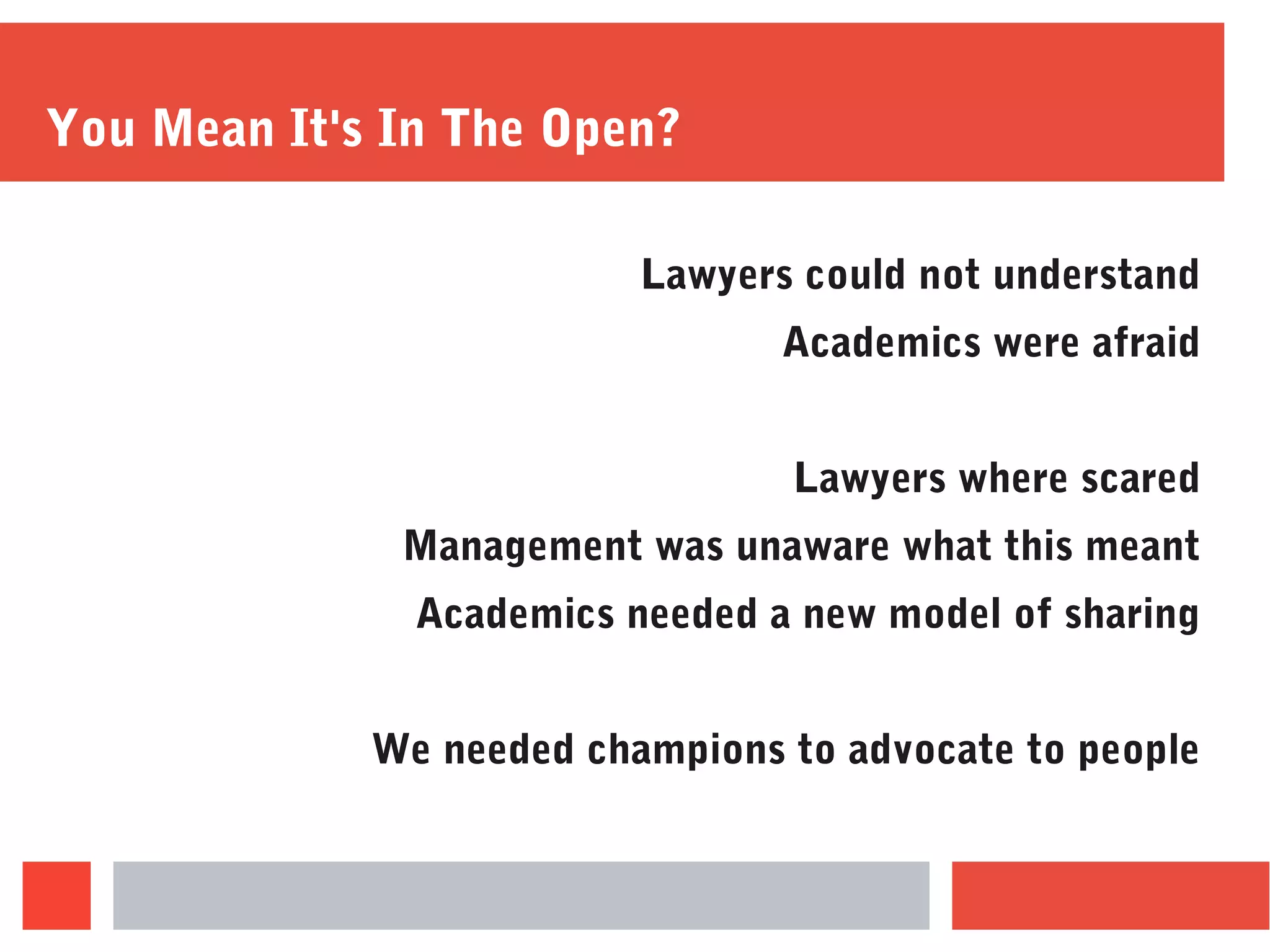 You Mean It's In The Open?
Lawyers could not understand
Academics were afraid
Lawyers where scared
Management was unaware what this meant
Academics needed a new model of sharing
We needed champions to advocate to people
 