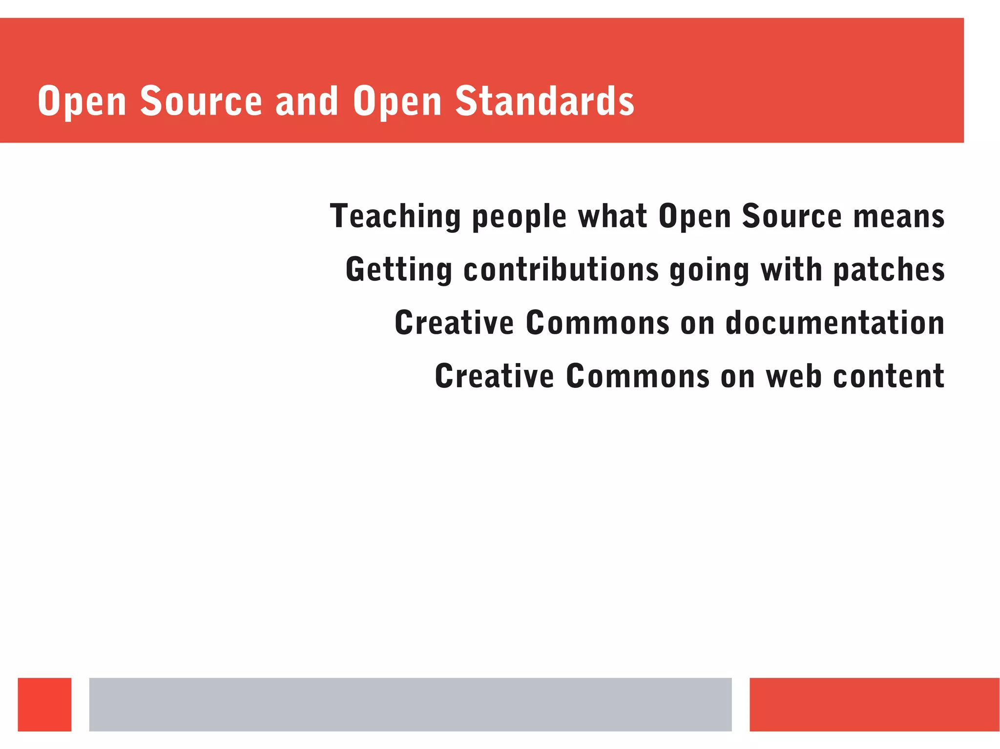 Open Source and Open Standards
Teaching people what Open Source means
Getting contributions going with patches
Creative Commons on documentation
Creative Commons on web content
 