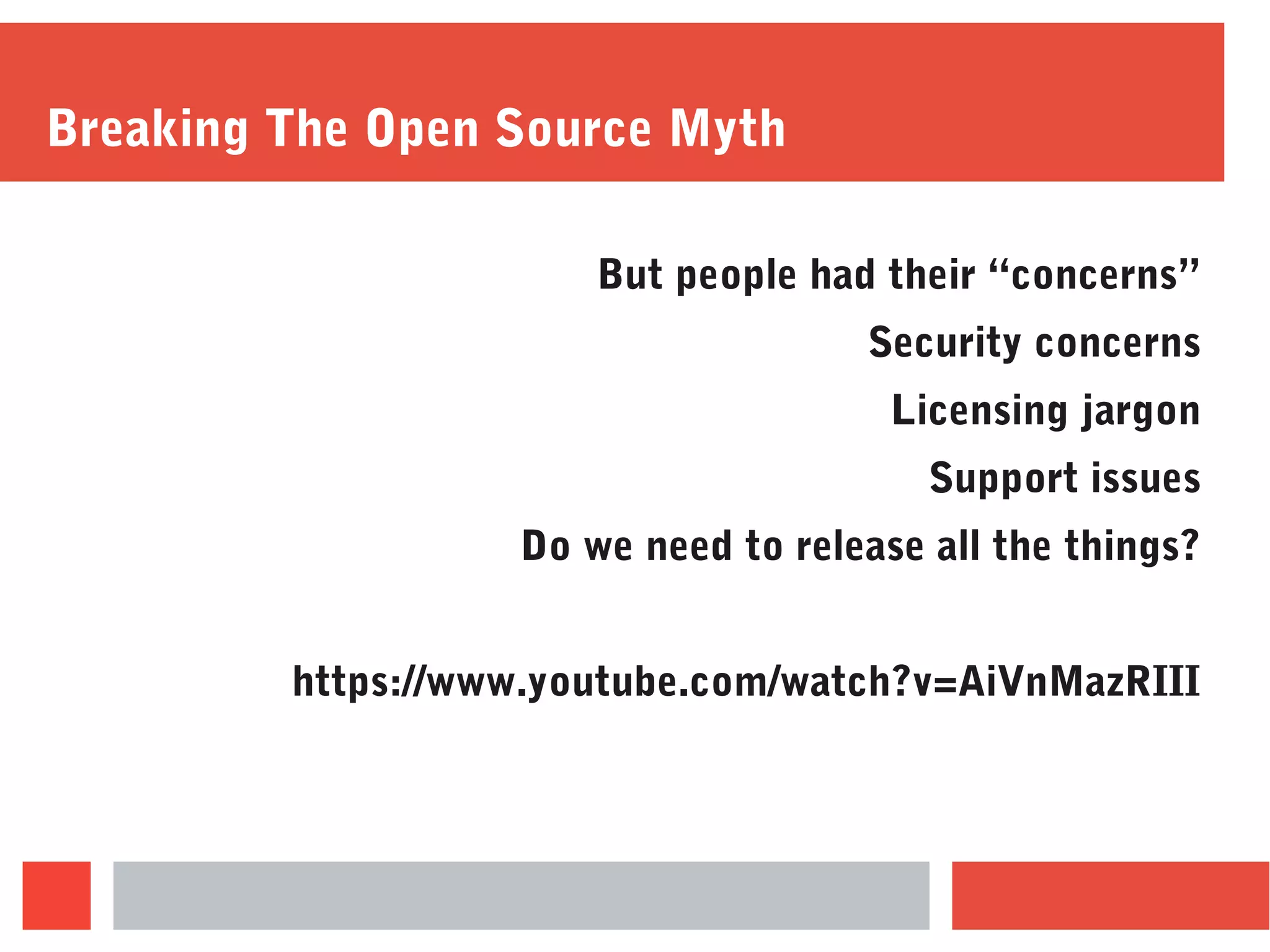 Breaking The Open Source Myth
But people had their “concerns”
Security concerns
Licensing jargon
Support issues
Do we need to release all the things?
https://www.youtube.com/watch?v=AiVnMazRIII
 