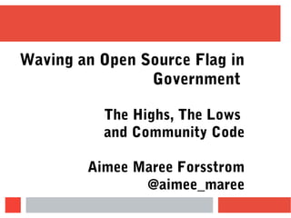 Waving an Open Source Flag in
Government
The Highs, The Lows
and Community Code
Aimee Maree Forsstrom
@aimee_maree
 