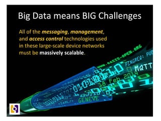 Big Data means BIG Challenges
All of the messaging, management,
and access control technologies used
in these large-scale device networks
must be massively scalable.
 