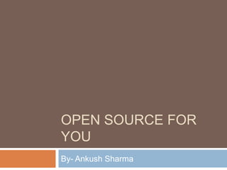 OPEN SOURCE FOR
YOU
By- Ankush Sharma
 