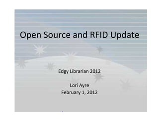 Open Source and RFID Update
Edgy Librarian 2012
Lori Ayre
February 1, 2012
 