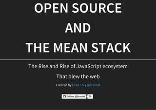 OPEN SOURCE
AND
THE MEAN STACK
The Rise and Rise of JavaScript ecosystem
That blew the web
Created by /Liran Tal @lirantal
Follow @lirantal 29
 