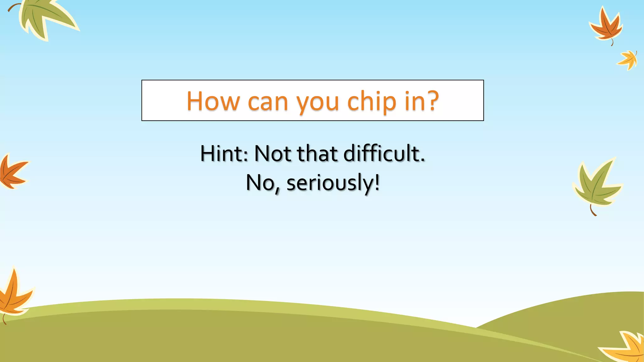How can you chip in?
Hint: Not that difficult.
No, seriously!
 