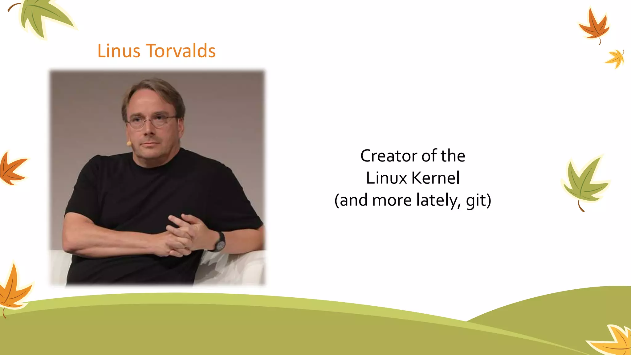 Linus Torvalds
Creator of the
Linux Kernel
(and more lately, git)
 