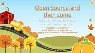 Open Source and
then some
How a printer and few geeks
revolutionized computing
Created by: AkashTandon
Email: akashtndn.acm@gmail.com
Linkedin: https://in.linkedin.com/in/akashtandon
 