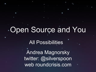 Open Source and You All Possibilities Andrea Magnorsky twitter: @silverspoon web roundcrisis.com 