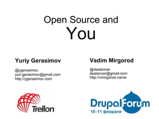 Open Source and You Vadim Mirgorod @dealancer [email_address] http://vmirgorod.name Yuriy Gerasimov @ygerasimov [email_add...