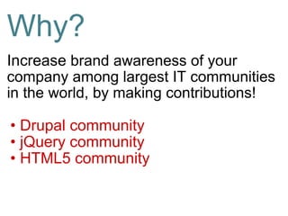 Why? <ul><li>Increase  brand awareness of your company among largest IT communities in the world, by making contributions!...