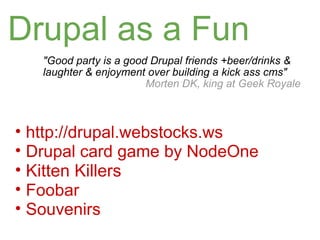 Drupal as a Fun <ul><li>&quot;Good party is a good Drupal friends +beer/drinks & laughter & enjoyment over building a kick...