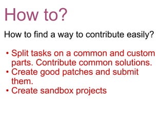How to? <ul><li>How to find a way to contribute easily? </li></ul><ul><ul><li>Split tasks on a common and custom parts. Co...