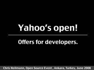 Yahoo’s open!
          Offers for developers.



Chris Heilmann, Open Source Event , Ankara, Turkey, June 2008