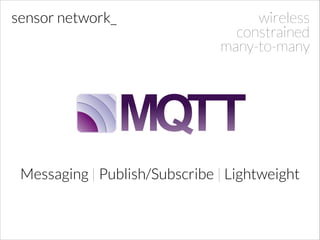 sensor network_

wireless
constrained
many-to-many

Messaging | Publish/Subscribe | Lightweight

 